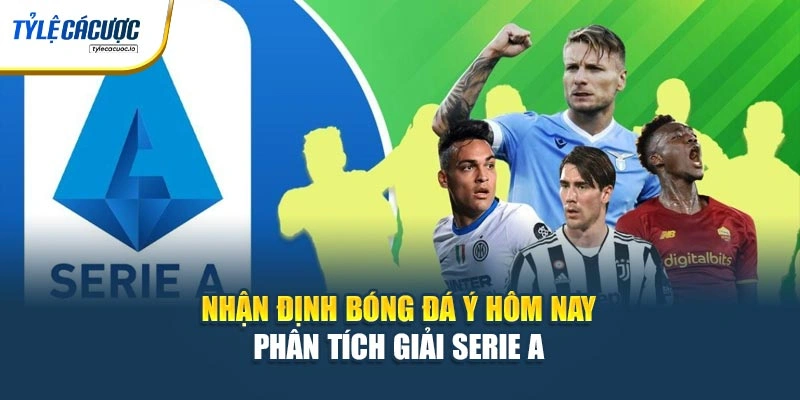Nhận Định Bóng Đá Ý Hôm Nay – Phân Tích Giải Serie A