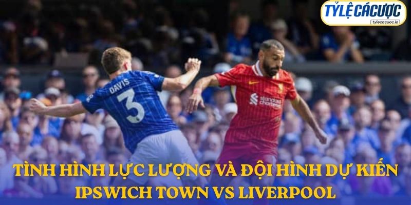 Thông tin đội hình dự kiến Ipswich vs Liverpool