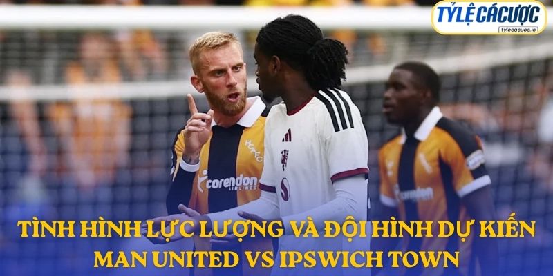 Thông tin đội hình dự kiến Manchester United vs Ipswich Town