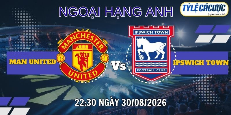 Tỷ lệ cá cược Man United vs Ipswich Town 22h30 ngày 30/08 – Premier League
