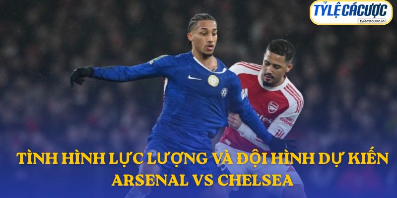 Thông tin đội hình dự kiến Arsenal vs Chelsea